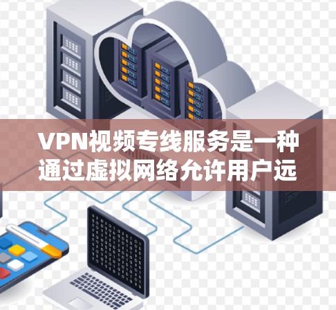 VPN视频专线服务是一种通过虚拟网络允许用户远程访问视频内容的技术,帮助用户避免真实访问的安全风险。以下是对该服务的详细总结 VPN视频专线服务是一种通过虚拟网络允许用户远程访问视频内容的技术,帮助用户避免真实访问的安全风险。以下是对该服务的详细总结