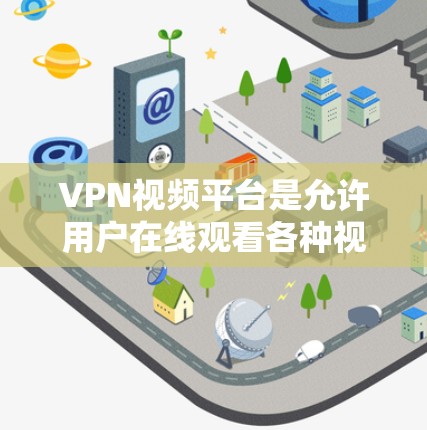VPN视频平台是允许用户在线观看各种视频内容的网络服务之一。这些平台通常提供多种方式观看视频，包括线性和VPN连接。以下是一些常见的VPN视频平台及其连接方法