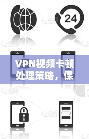 VPN视频卡顿处理策略,保障用户安全与质量 VPN视频卡顿处理策略,保障用户安全与质量