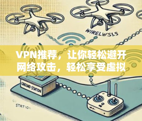 VPN推荐,让你轻松避开网络攻击,轻松享受虚拟世界 VPN推荐,让你轻松避开网络攻击,轻松享受虚拟世界