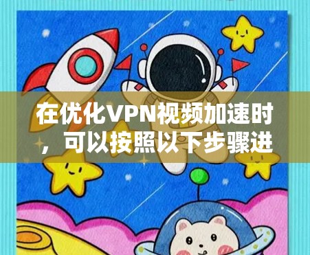 在优化VPN视频加速时,可以按照以下步骤进行 在优化VPN视频加速时,可以按照以下步骤进行