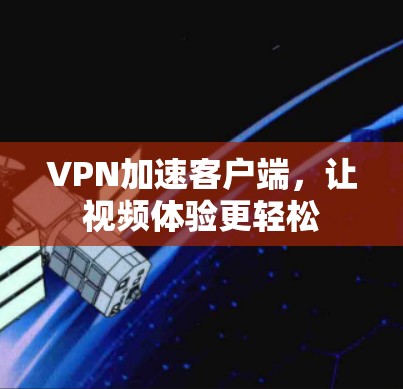 VPN加速客户端,让视频体验更轻松 VPN加速客户端,让视频体验更轻松