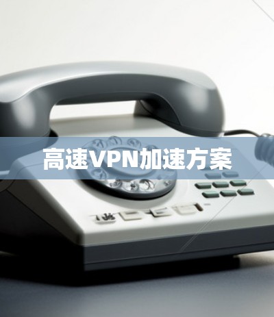 高速VPN加速方案 高速VPN加速方案