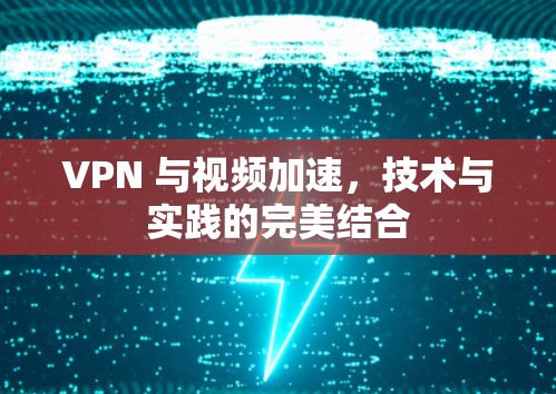 VPN 与视频加速,技术与实践的完美结合 VPN 与视频加速,技术与实践的完美结合