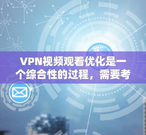 VPN视频观看优化是一个综合性的过程，需要考虑多个因素来确保视频体验的提升。以下是一些优化VPN视频观看的建议