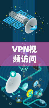 VPN视频访问加速器是用于在VPN环境中访问视频或文件的工具。以下是一些推荐的VPN视频访问加速器，并提供了一些具体的操作方法和注意事项