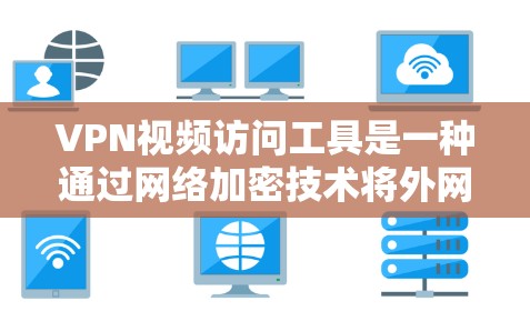 VPN视频访问工具是一种通过网络加密技术将外网视频内容安全传输到国内服务器的方法,用户可以通过以下步骤使用 VPN视频访问工具是一种通过网络加密技术将外网视频内容安全传输到国内服务器的方法,用户可以通过以下步骤使用
