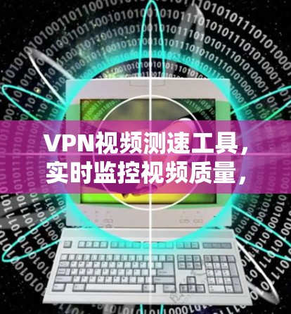 VPN视频测速工具,实时监控视频质量,释放高效传输的无限可能 VPN视频测速工具,实时监控视频质量,释放高效传输的无限可能