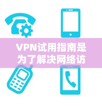 VPN试用指南是为了解决网络访问问题而设计的工具，帮助用户访问外部网络而不被检测到。以下是对VPN试用指南的详细说明