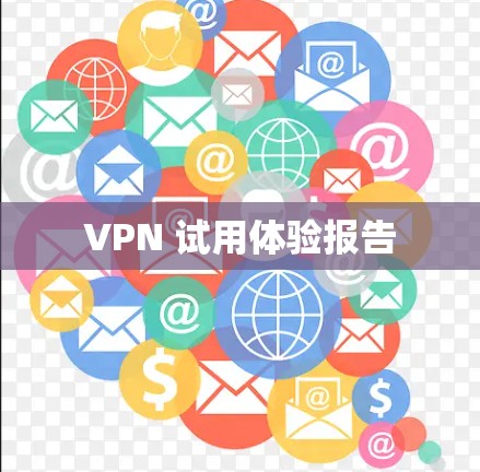 VPN 试用体验报告 VPN 试用体验报告