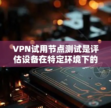 VPN试用节点测试是评估设备在特定环境下的VPN功能和性能的重要步骤。以下是对这个过程的详细描述 VPN试用节点测试是评估设备在特定环境下的VPN功能和性能的重要步骤。以下是对这个过程的详细描述