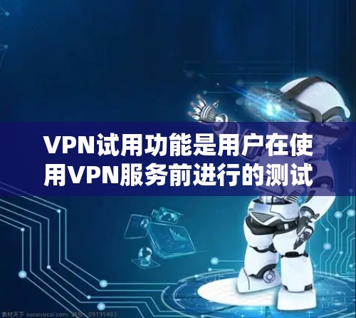 VPN试用功能是用户在使用VPN服务前进行的测试,旨在确保用户能够顺利地进入内部网络环境,体验VPN的好处。以下是对VPN试用功能的详细介绍 VPN试用功能是用户在使用VPN服务前进行的测试,旨在确保用户能够顺利地进入内部网络环境,体验VPN的好处。以下是对VPN试用功能的详细介绍
