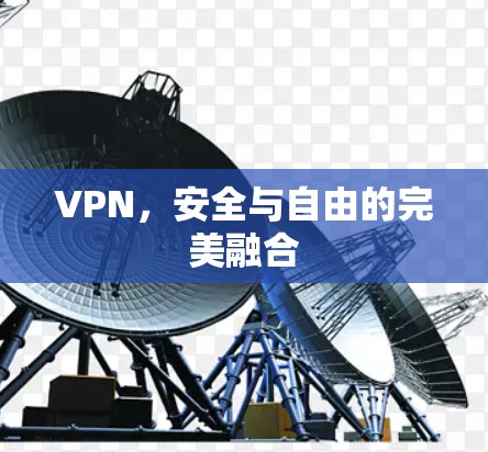 VPN,安全与自由的完美融合 VPN,安全与自由的完美融合
