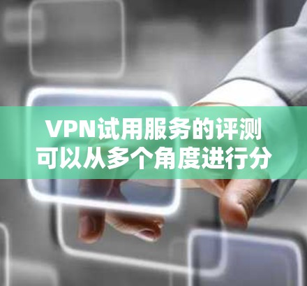 VPN试用服务的评测可以从多个角度进行分析,以下是一个综合性的评价 VPN试用服务的评测可以从多个角度进行分析,以下是一个综合性的评价