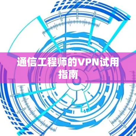 通信工程师的VPN试用指南