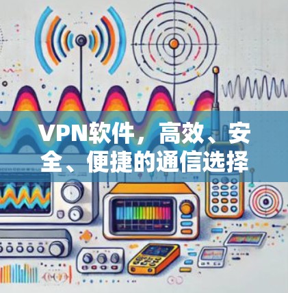 VPN软件,高效、安全、便捷的通信选择 VPN软件,高效、安全、便捷的通信选择