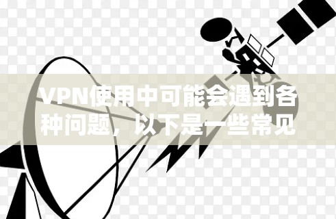 VPN使用中可能会遇到各种问题,以下是一些常见问题及其解决方案 VPN使用中可能会遇到各种问题,以下是一些常见问题及其解决方案