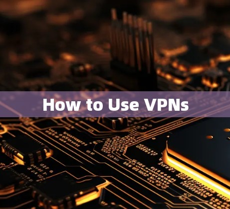 How to Use VPNs How to Use VPNs