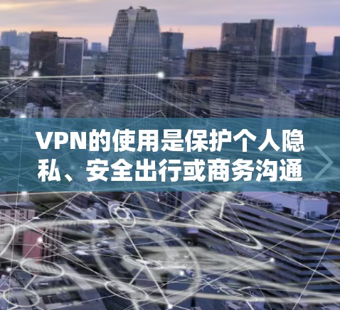 VPN的使用是保护个人隐私、安全出行或商务沟通的重要工具。以下是一些常见的VPN使用技巧和注意事项,帮助你更好地使用VPN VPN的使用是保护个人隐私、安全出行或商务沟通的重要工具。以下是一些常见的VPN使用技巧和注意事项,帮助你更好地使用VPN