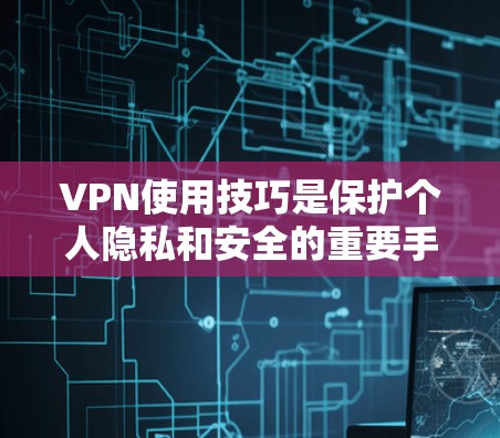 VPN使用技巧是保护个人隐私和安全的重要手段,但使用过程中需要掌握一些基本的技巧和注意事项。以下是一些新手入门的 VPN 使用技巧和常见问题解决方案 VPN使用技巧是保护个人隐私和安全的重要手段,但使用过程中需要掌握一些基本的技巧和注意事项。以下是一些新手入门的 VPN 使用技巧和常见问题解决方案