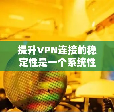 提升VPN连接的稳定性是一个系统性的工程,需要综合考虑多个因素。以下是一个 structured 的指南,帮助你更好地理解和实现VPN连接的稳定性和流畅度 提升VPN连接的稳定性是一个系统性的工程,需要综合考虑多个因素。以下是一个 structured 的指南,帮助你更好地理解和实现VPN连接的稳定性和流畅度
