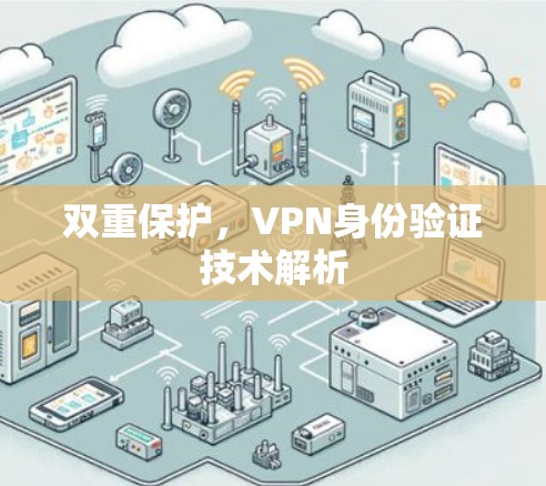 双重保护,VPN身份验证技术解析 双重保护,VPN身份验证技术解析