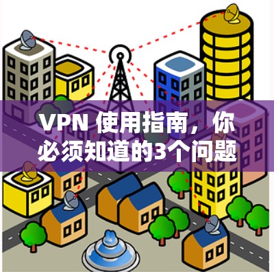 VPN 使用指南,你必须知道的3个问题及解答 VPN 使用指南,你必须知道的3个问题及解答
