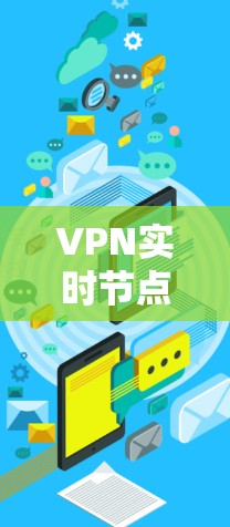 VPN实时节点优化是一个综合性的技术领域，旨在通过优化服务器、网络和设备配置，提升VPN的性能和用户体验。以下是该领域的详细总结