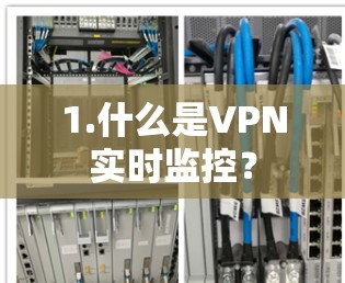 1.什么是VPN实时监控? 1.什么是VPN实时监控?