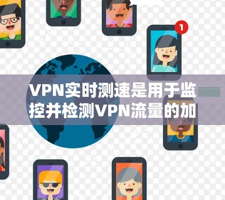 VPN实时测速是用于监控并检测VPN流量的加密机制。以下是详细的解释 VPN实时测速是用于监控并检测VPN流量的加密机制。以下是详细的解释