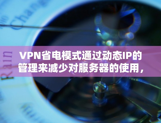 VPN省电模式通过动态IP的管理来减少对服务器的使用,从而节约电力消耗。以下是该模式的详细解释和步骤 VPN省电模式通过动态IP的管理来减少对服务器的使用,从而节约电力消耗。以下是该模式的详细解释和步骤