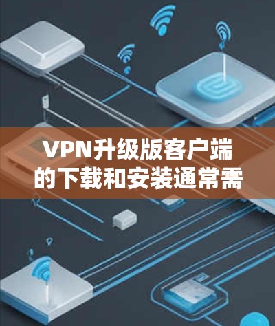 VPN升级版客户端的下载和安装通常需要通过合法的方式进行,以确保安全和合规。以下是一些常见的步骤和链接供您参考 VPN升级版客户端的下载和安装通常需要通过合法的方式进行,以确保安全和合规。以下是一些常见的步骤和链接供您参考