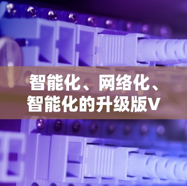 智能化、网络化、智能化的升级版VPN客户端官网 智能化、网络化、智能化的升级版VPN客户端官网
