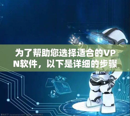 为了帮助您选择适合的VPN软件,以下是详细的步骤指南 为了帮助您选择适合的VPN软件,以下是详细的步骤指南