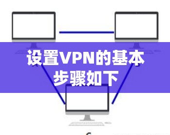 设置VPN的基本步骤如下 设置VPN的基本步骤如下