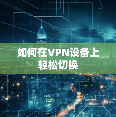 如何在VPN设备上轻松切换 如何在VPN设备上轻松切换