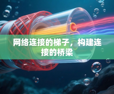 网络连接的梯子,构建连接的桥梁 网络连接的梯子,构建连接的桥梁