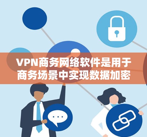 VPN商务网络软件是用于商务场景中实现数据加密和网络连接的工具,涵盖了多种类型,每个类型各有其特点和适用场景。以下是针对VPN商务网络软件的详细介绍 VPN商务网络软件是用于商务场景中实现数据加密和网络连接的工具,涵盖了多种类型,每个类型各有其特点和适用场景。以下是针对VPN商务网络软件的详细介绍