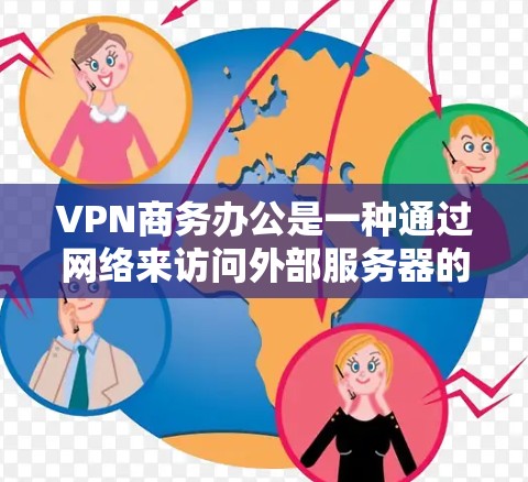 VPN商务办公是一种通过网络来访问外部服务器的技术,广泛应用于商务环境,旨在提高数据传输效率、减少风险并优化业务流程。以下是该技术的详细分析和总结 VPN商务办公是一种通过网络来访问外部服务器的技术,广泛应用于商务环境,旨在提高数据传输效率、减少风险并优化业务流程。以下是该技术的详细分析和总结