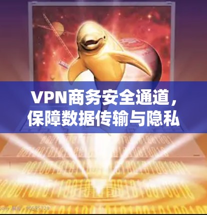 VPN商务安全通道,保障数据传输与隐私的高效解决方案 VPN商务安全通道,保障数据传输与隐私的高效解决方案