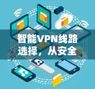 智能VPN线路选择,从安全到效率的平衡 智能VPN线路选择,从安全到效率的平衡