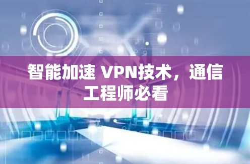 智能加速 VPN技术,通信工程师必看 智能加速 VPN技术,通信工程师必看