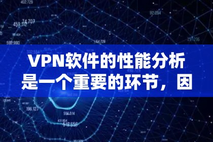VPN软件的性能分析是一个重要的环节，因为它直接影响到用户的使用体验。以下是一些关键性能指标以及它们对VPN软件的重要性