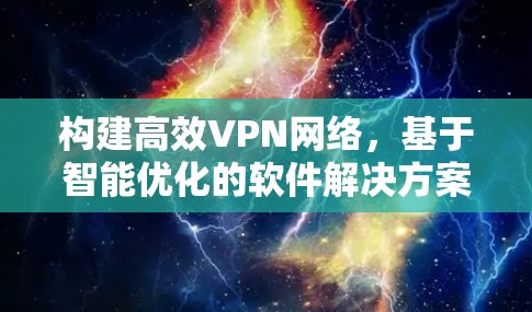 构建高效VPN网络,基于智能优化的软件解决方案 构建高效VPN网络,基于智能优化的软件解决方案