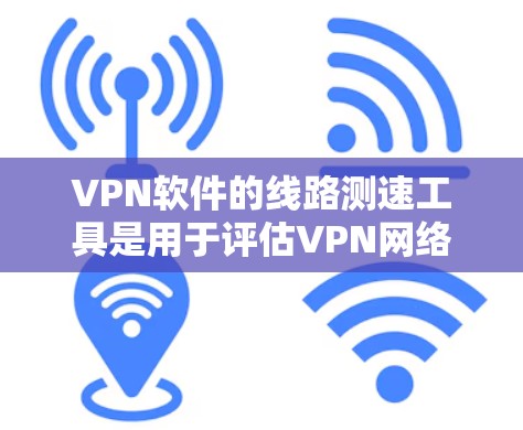 VPN软件的线路测速工具是用于评估VPN网络连接速度的功能工具。以下是使用这些工具的步骤和注意事项 VPN软件的线路测速工具是用于评估VPN网络连接速度的功能工具。以下是使用这些工具的步骤和注意事项