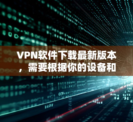 VPN软件下载最新版本,需要根据你的设备和使用场景来选择合适的软件。以下是一些推荐的VPN软件 VPN软件下载最新版本,需要根据你的设备和使用场景来选择合适的软件。以下是一些推荐的VPN软件