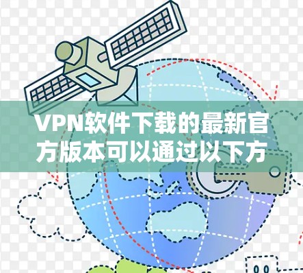 VPN软件下载的最新官方版本可以通过以下方式获取 VPN软件下载的最新官方版本可以通过以下方式获取