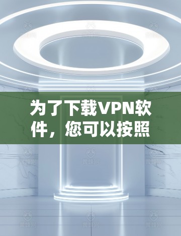 为了下载VPN软件，您可以按照以下步骤进行