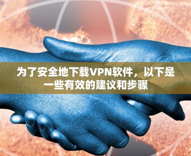 为了安全地下载VPN软件,以下是一些有效的建议和步骤 为了安全地下载VPN软件,以下是一些有效的建议和步骤