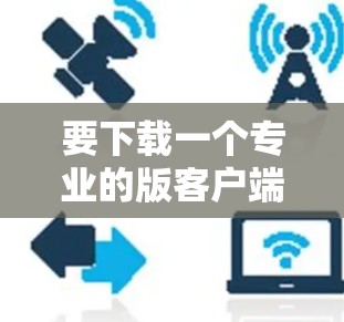 要下载一个专业的版客户端VPN软件,可以按照以下步骤进行 要下载一个专业的版客户端VPN软件,可以按照以下步骤进行